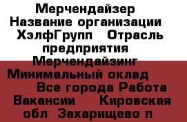 Мерчендайзер › Название организации ­ ХэлфГрупп › Отрасль предприятия ­ Мерчендайзинг › Минимальный оклад ­ 20 000 - Все города Работа » Вакансии   . Кировская обл.,Захарищево п.